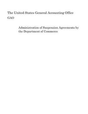 Administration of Suspension Agreements by the Department of Commerce by United States General Accounting of Gao