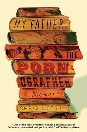 My Father, the Pornographer: A Memoir by Chris Offutt