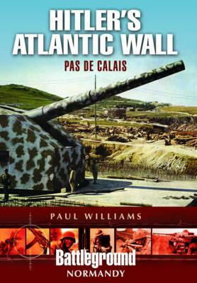 Hitler's Atlantic Wall: Pas de Calais by Paul Williams