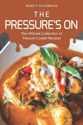 The Pressure's On: The Ultimate Collection of Pressure Cooker Recipes by Nancy Silverman