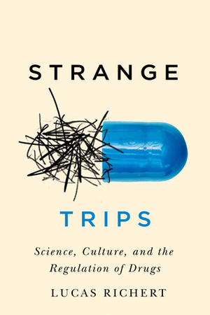 Strange Trips: Science, Culture, and the Regulation of Drugs by Lucas Richert