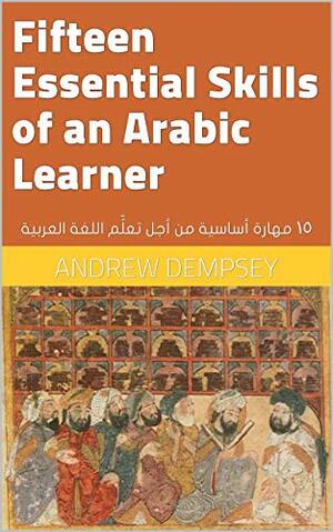 Fifteen Essential Skills of an Arabic Learner: ١٥ مهارة أساسية من أجل تعلّم اللغة العربية by Andrew Dempsey