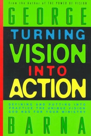 Turning Vision Into Action by George Barna