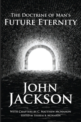 The Doctrine of Man's Future Eternity by C. Matthew McMahon, Jackson John