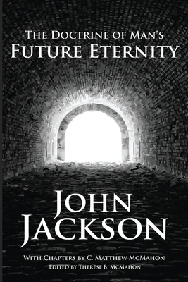 The Doctrine of Man's Future Eternity by Jackson John, C. Matthew McMahon