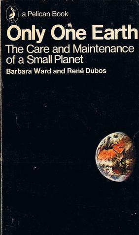 Only One Earth: The Care and Maintenance of a Small Planet: An Unofficial Report Commissioned by the Secretary-General of the United Nations Conference on the Human Environment, by René Dubos, Barbara Ward