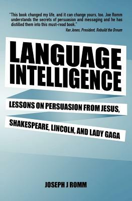Language Intelligence: Lessons on persuasion from Jesus, Shakespeare, Lincoln, and Lady Gaga by Joseph J. Romm
