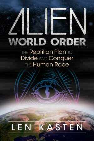 Alien World Order: The Reptilian Plan to Divide and Conquer the Human Race by Len Kasten