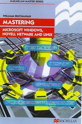 Mastering Microsoft Windows, Novell NetWare and Unix by William J. Buchanan