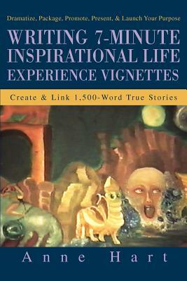 Writing 7-Minute Inspirational Life Experience Vignettes: Create and Link 1,500-Word True Stories by Anne Hart