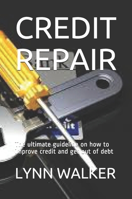Credit Repair: The ultimate guideline on how to improve credit and get out of debt by Lynn Walker