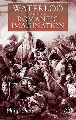 Waterloo and the Romantic Imagination by Philip Shaw