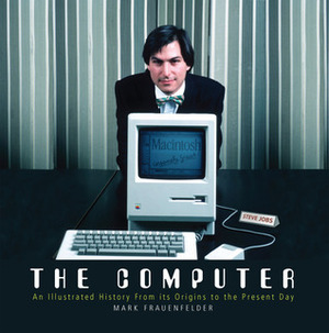 The Computer: An Illustrated History From its Origins to the Present Day by Mark Frauenfelder