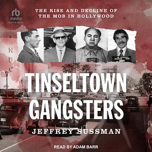 Tinseltown Gangsters: The Rise and Decline of the Mob in Hollywood by Jeffrey Sussman