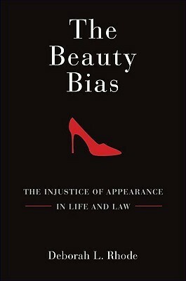 The Beauty Bias: The Injustice of Appearance in Life and Law by Deborah L. Rhode