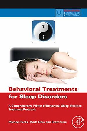 Behavioral Treatments for Sleep Disorders: A Comprehensive Primer of Behavioral Sleep Medicine Interventions by Michael L. Perlis