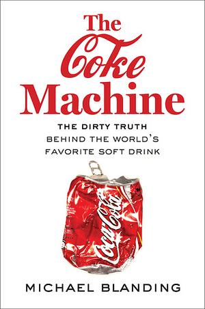 The Coke Machine: The Dirty Truth Behind the World's Favorite Soft Drink by Michael Blanding