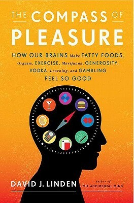 The Compass of Pleasure: How Our Brains Make Fatty Foods, Orgasm, Exercise, Marijuana, Generosity, Vodka, Learning, and Gambling Feel So Good by David J. Linden