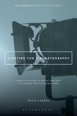 Lighting for Cinematography: A Practical Guide to the Art and Craft of Lighting for the Moving Image by David Landau