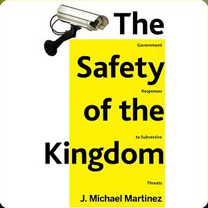 The Safety of the Kingdom: Government Responses to Subversive Threats by J. Michael Martinez