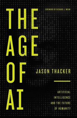 The Age of AI: Artificial Intelligence and the Future of Humanity by Jason Thacker