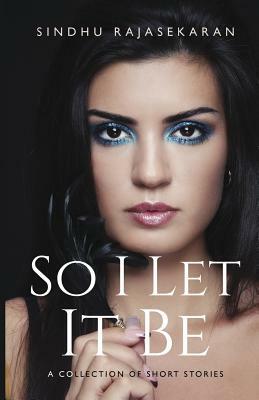 So I Let It Be by Sindhu Rajasekaran