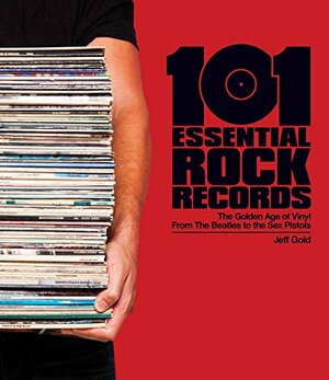 101 Essential Rock Records: The Golden Age of Vinyl from the Beatles to the Sex Pistols by Jeff Gold