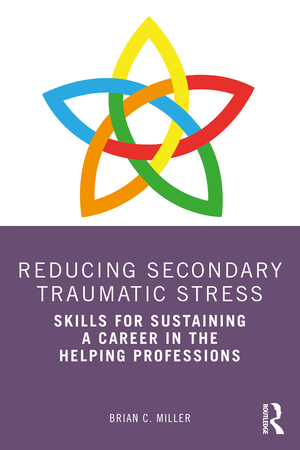 Reducing Secondary Traumatic Stress: Skills for Sustaining a Career in the Helping Professions by Brian C Miller