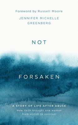 Not Forsaken: A Story of Life After Abuse: How Faith Brought One Woman from Victim to Survivor by Jennifer Michelle Greenberg