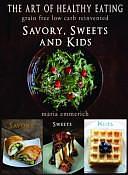 The Art of Healthy Eating - Savory, Sweets and Kids: Grain Free Low Carb Reinvented by Maria Emmerich