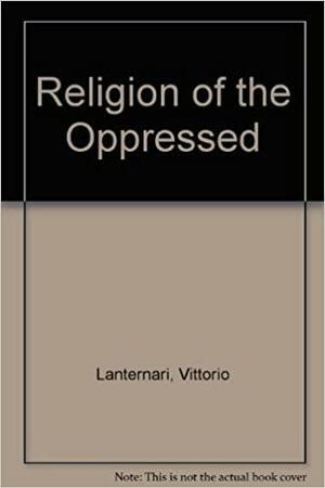 The Religions of the Oppressed: A Study of Modern Messianic Cults by Vittorio Lanternari