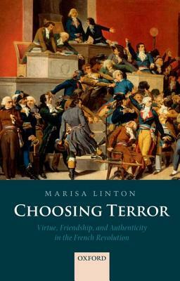 Choosing Terror: Virtue, Friendship, and Authenticity in the French Revolution by Marisa Linton