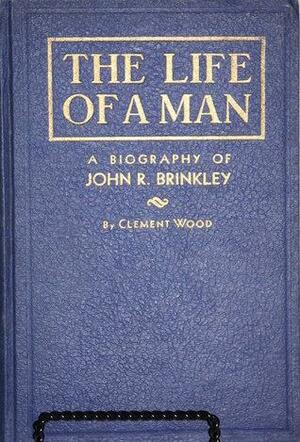 The Life of a Man: A Biography of John R. Brinkley by Clement Wood