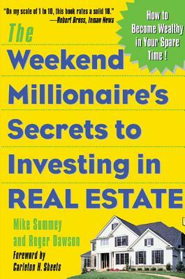 The Weekend Millionaire's Secrets to Investing in Real Estate: How to Become Wealthy in Your Spare Time: How to Become Wealthy in Your Spare Time by Roger Dawson, Mike Summey