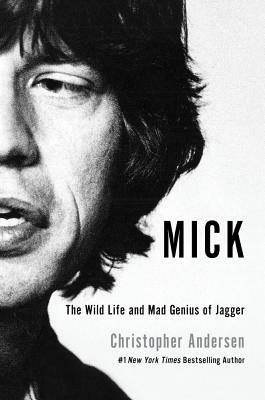 Mick: The Wild Life and Mad Genius of Jagger by Christopher Andersen