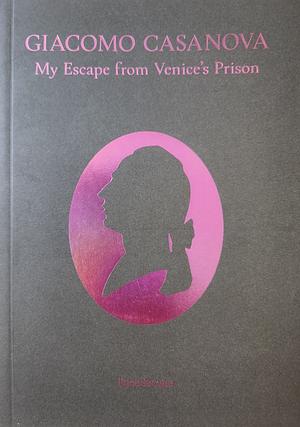 My Escape from Venice's Prison: History of My Escape from the Prisons of the Republic of Venice Called the Leads  by Giacomo Casanova