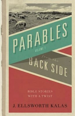 Parables from the Back Side Volume 1: Bible Stories with a Twist by J. Ellsworth Kalas