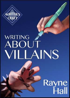 Writing About Villains: How to Create Compelling Dark Characters for Your Fiction by Rayne Hall