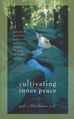 Cultivating Inner Peace: Exploring the Psychology, Wisdom and Poetry of Gandhi, Thoreau, the Buddha, and Others by Paul R. Fleischman