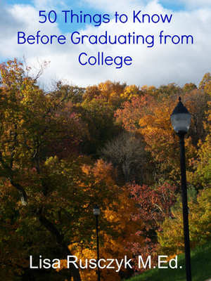 50 Things to Know Before Graduating from College- A Survival Guide To Life After College by Lisa M. Rusczyk