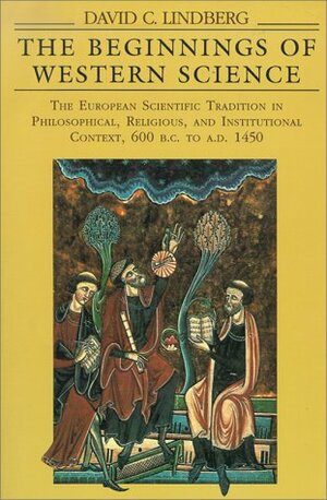 The Beginnings of Western Science: The European Scientific Tradition in Philosophical, Religious, and Institutional Context, 600 B.C. to A.D. 1450 by David C. Lindberg