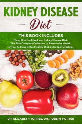 KIDNEY DISEASE DIET - This Book Includes: Renal Diet CookBook and Kidney Disease Diet. The First Complete Collection to Restore the Health of your Kid by Elizabeth Torres, Robert Porter