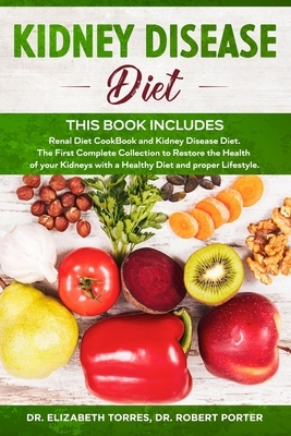 KIDNEY DISEASE DIET - This Book Includes: Renal Diet CookBook and Kidney Disease Diet. The First Complete Collection to Restore the Health of your Kid by Robert Porter, Elizabeth Torres