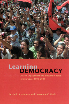 Learning Democracy: Citizen Engagement and Electoral Choice in Nicaragua, 1990-2001 by Lawrence C. Dodd, Leslie E. Anderson