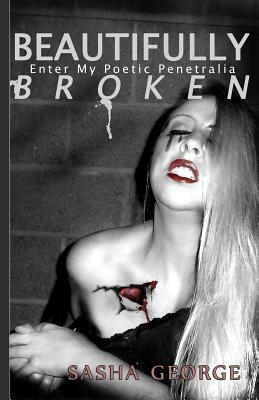 Beautifully Broken: enter my poetic penetralia by Sasha George