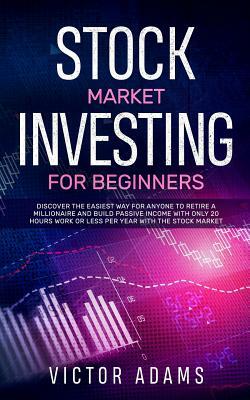 Stock Market Investing for Beginners: Discover The Easiest way For Anyone to Retire a Millionaire and Build Passive Income with Only 20 Hours Work or by Victor Adams