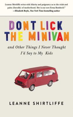 Don't Lick the Minivan: And Other Things I Never Thought I'd Say to My Kids by Leanne Shirtliffe