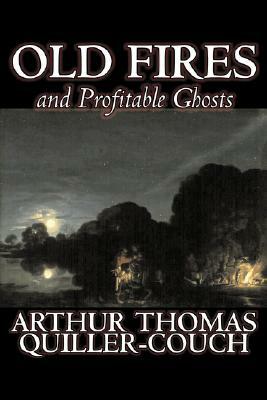 Old Fires and Profitable Ghosts by Arthur Thomas Quiller-Couch, Fiction, Fantasy, Action & Adventure by Arthur Thomas Quiller-Couch, Q.