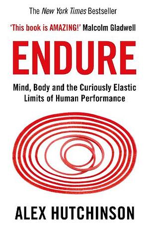 Endure: Mind, Body and the Curiously Elastic Limits of Human Performance by Alex Hutchinson