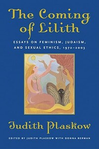 The Coming of Lilith: Essays on Feminism, Judaism, and Sexual Ethics, 1972-2003 by Judith Plaskow